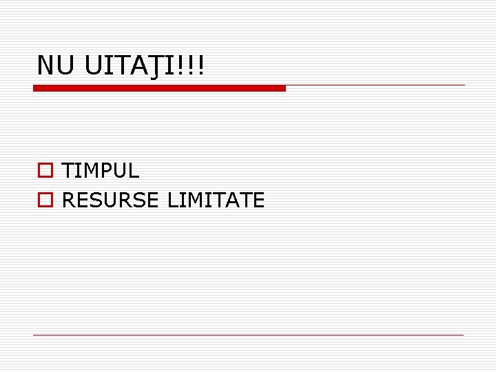 NU UITAŢI!!! o TIMPUL o RESURSE LIMITATE NU UITAŢI!!! o TIMPUL o RESURSE LIMITATE