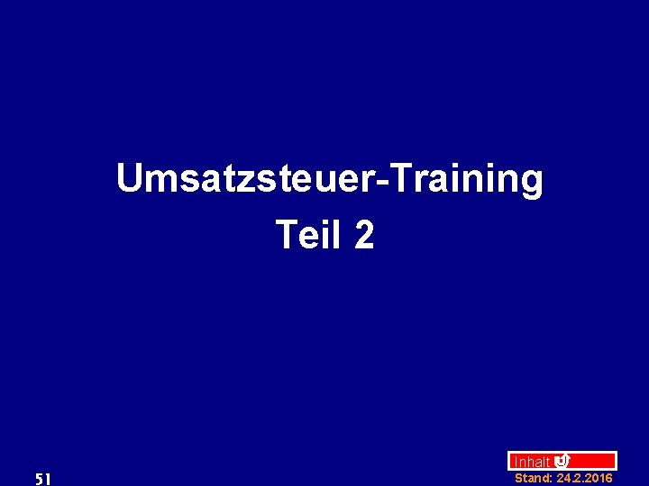 Umsatzsteuer-Training Teil 2 51 Inhalt Stand: 24. 2. 2016 