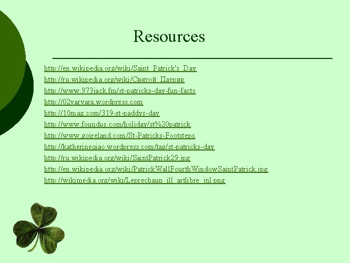 Resources http: //en. wikipedia. org/wiki/Saint_Patrick's_Day http: //ru. wikipedia. org/wiki/Святой_Патрик http: //www. 973 jack. fm/st-patricks-day-fun-facts