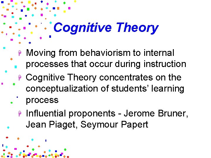 Cognitive Theory H H H Moving from behaviorism to internal processes that occur during
