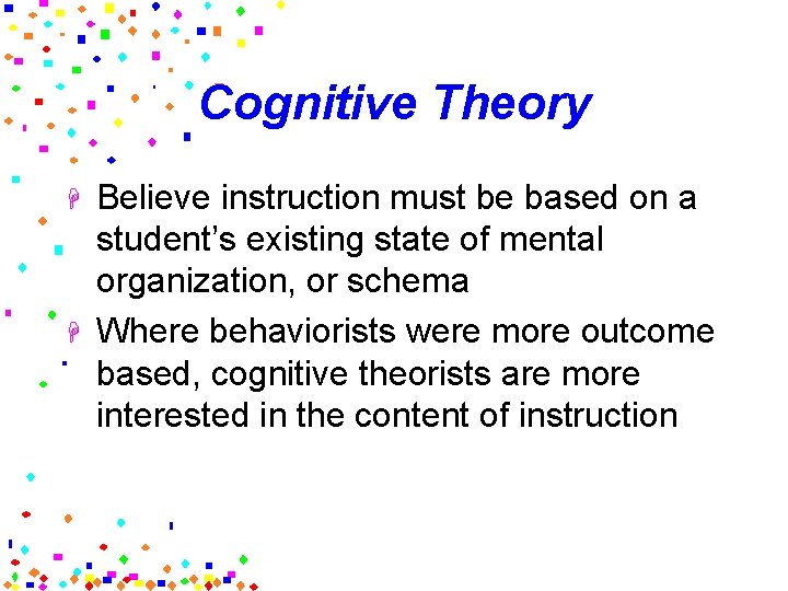 Cognitive Theory H H Believe instruction must be based on a student’s existing state