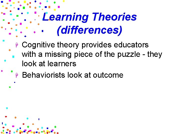 Learning Theories (differences) H H Cognitive theory provides educators with a missing piece of