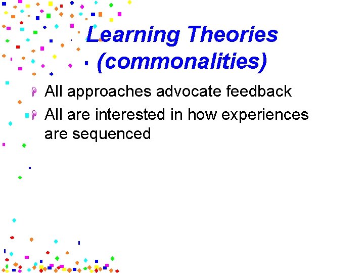 Learning Theories (commonalities) H H All approaches advocate feedback All are interested in how