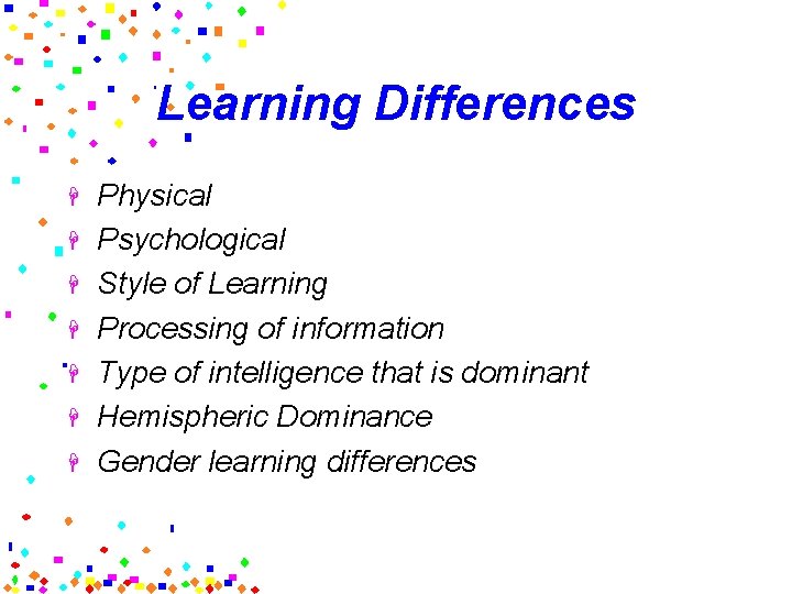 Learning Differences H H H H Physical Psychological Style of Learning Processing of information