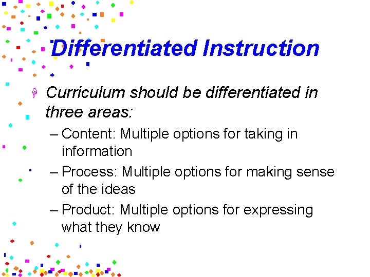 Differentiated Instruction H Curriculum should be differentiated in three areas: – Content: Multiple options