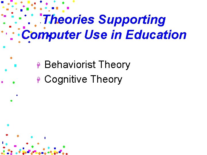 Theories Supporting Computer Use in Education H H Behaviorist Theory Cognitive Theory 