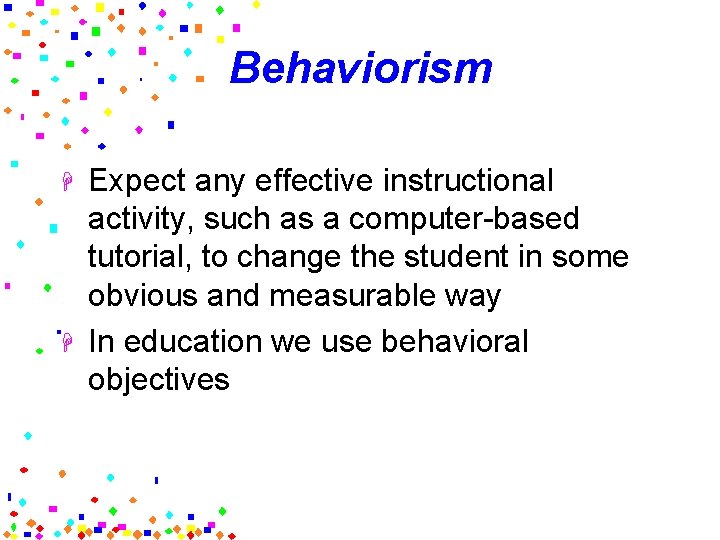 Behaviorism H H Expect any effective instructional activity, such as a computer-based tutorial, to