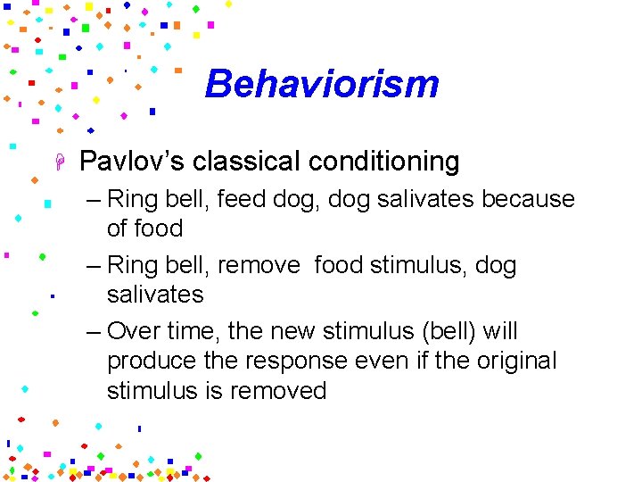 Behaviorism H Pavlov’s classical conditioning – Ring bell, feed dog, dog salivates because of