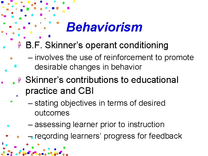 Behaviorism H B. F. Skinner’s operant conditioning – involves the use of reinforcement to