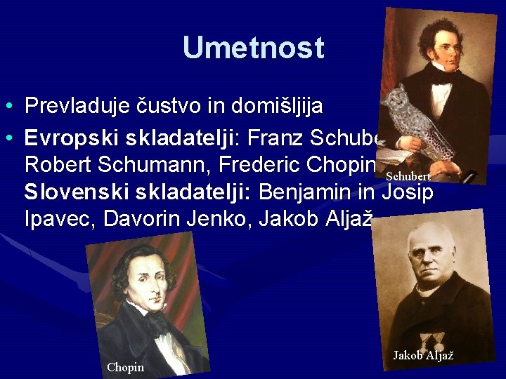 Umetnost • Prevladuje čustvo in domišljija • Evropski skladatelji: Franz Schubert, Robert Schumann, Frederic