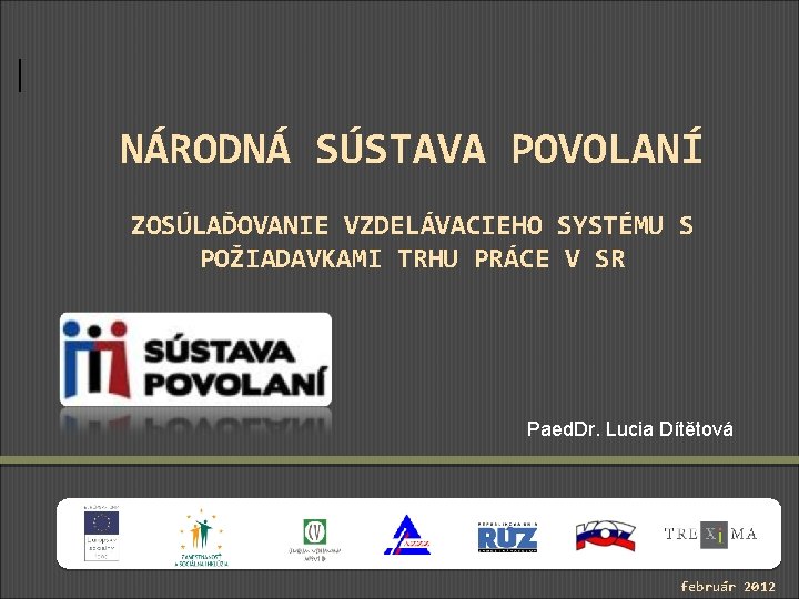 NÁRODNÁ SÚSTAVA POVOLANÍ ZOSÚLAĎOVANIE VZDELÁVACIEHO SYSTÉMU S POŽIADAVKAMI TRHU PRÁCE V SR Paed. Dr.