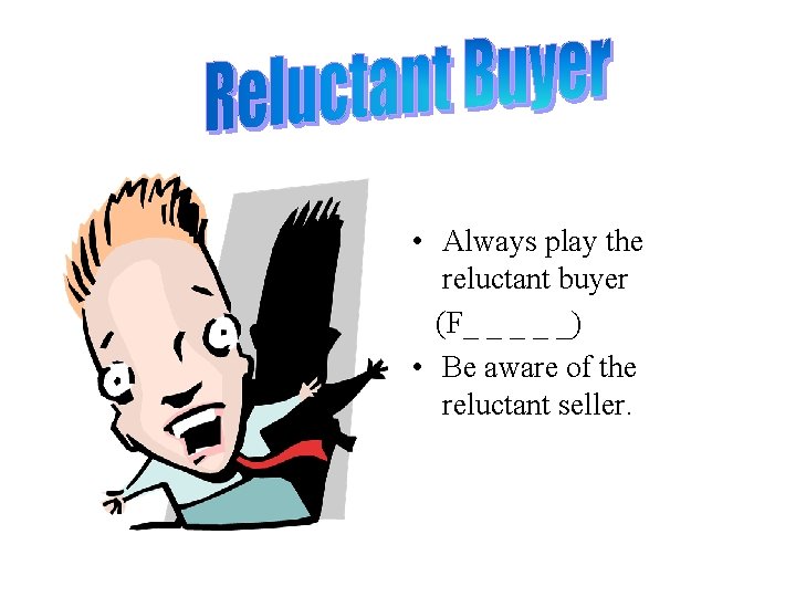  • Always play the reluctant buyer (F_ _ _) • Be aware of