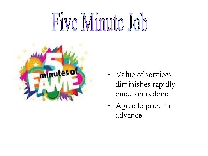  • Value of services diminishes rapidly once job is done. • Agree to