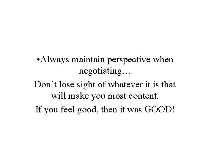  • Always maintain perspective when negotiating… Don’t lose sight of whatever it is