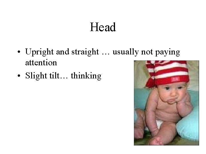 Head • Upright and straight … usually not paying attention • Slight tilt… thinking