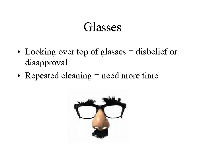 Glasses • Looking over top of glasses = disbelief or disapproval • Repeated cleaning