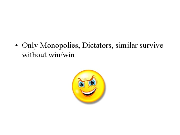  • Only Monopolies, Dictators, similar survive without win/win 