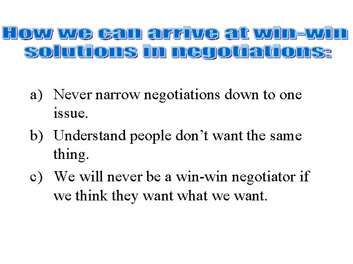 a) Never narrow negotiations down to one issue. b) Understand people don’t want the