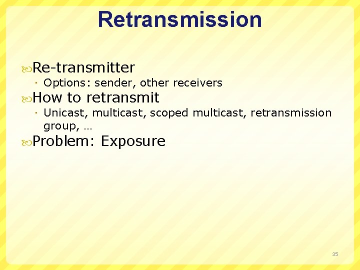 Retransmission Re-transmitter Options: sender, other receivers How to retransmit Unicast, multicast, scoped multicast, retransmission