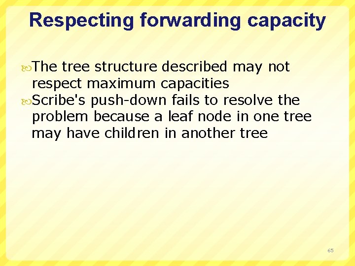 Respecting forwarding capacity The tree structure described may not respect maximum capacities Scribe's push-down