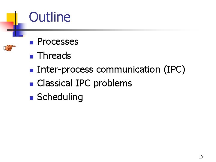 Outline n n n Processes Threads Inter-process communication (IPC) Classical IPC problems Scheduling 10