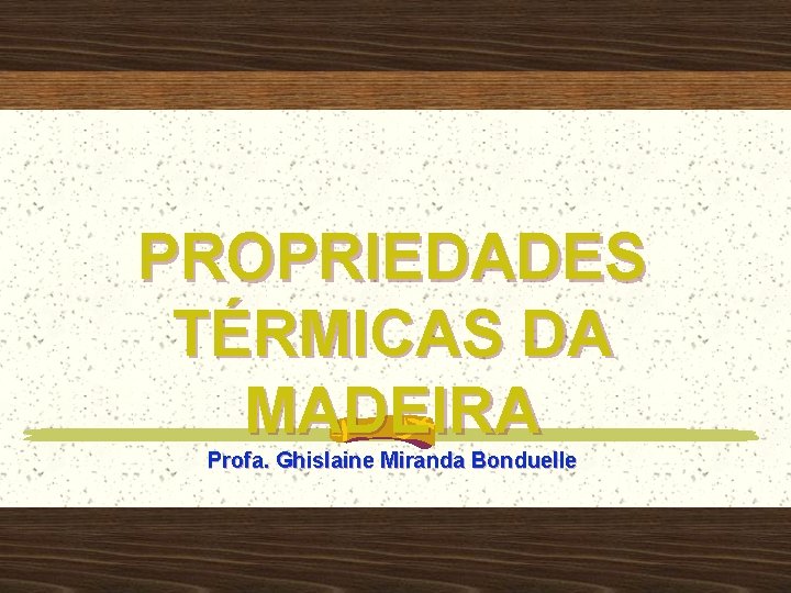 PROPRIEDADES TÉRMICAS DA MADEIRA Profa. Ghislaine Miranda Bonduelle 