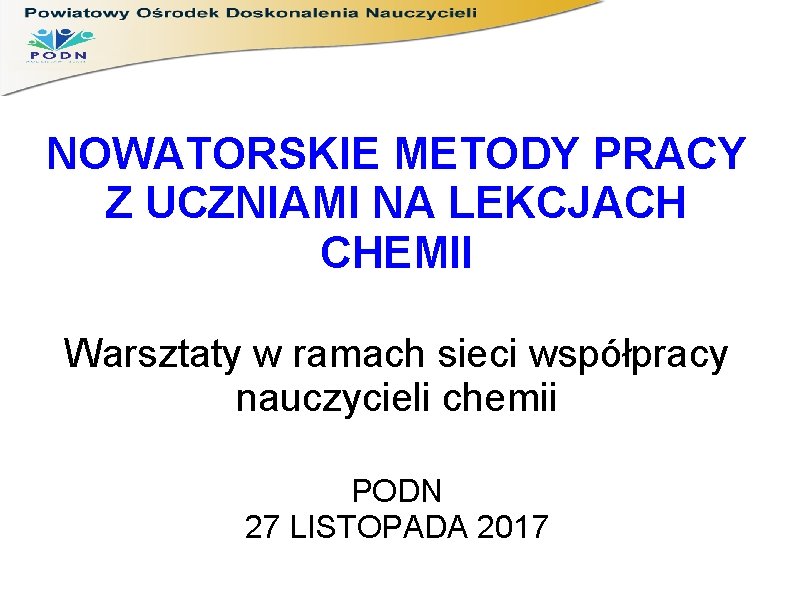 NOWATORSKIE METODY PRACY Z UCZNIAMI NA LEKCJACH CHEMII Warsztaty w ramach sieci współpracy nauczycieli