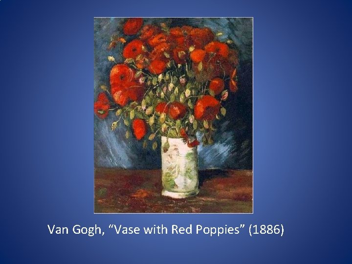 Van Gogh, “Vase with Red Poppies” (1886) Van Gogh, “Vase with Red Poppies” (1886)