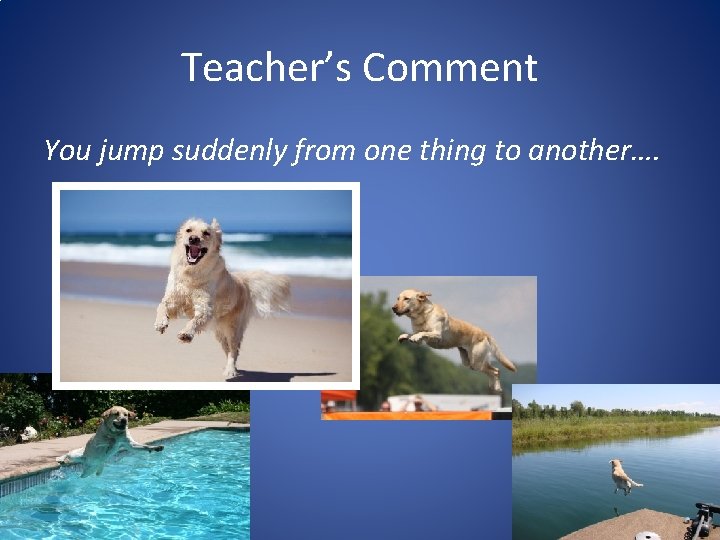 Teacher’s Comment You jump suddenly from one thing to another…. Teacher’s Comment You jump suddenly from one thing to another….