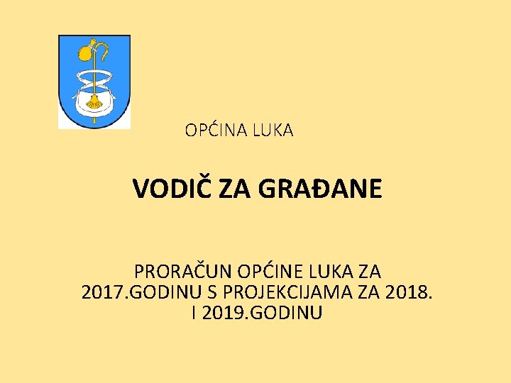 OPĆINA LUKA VODIČ ZA GRAĐANE PRORAČUN OPĆINE LUKA ZA 2017. GODINU S PROJEKCIJAMA ZA