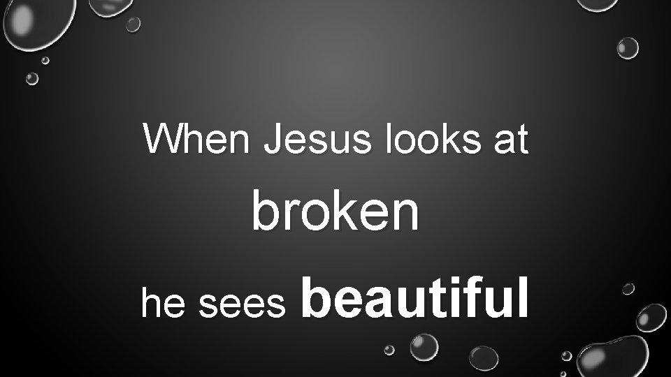 When Jesus looks at broken he sees beautiful 