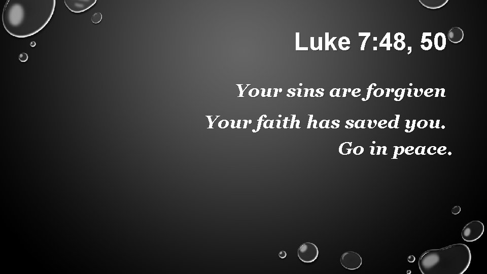 Luke 7: 48, 50 Your sins are forgiven Your faith has saved you. Go