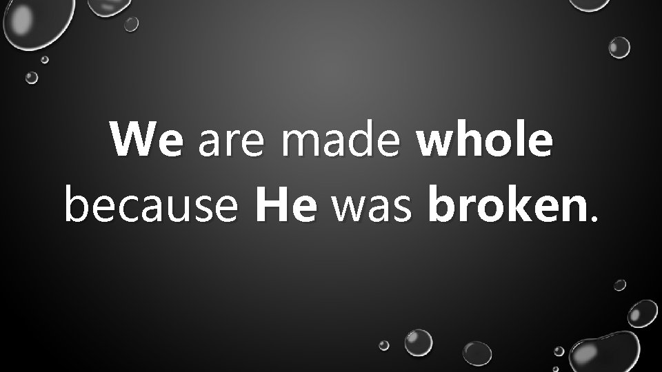 We are made whole because He was broken. 
