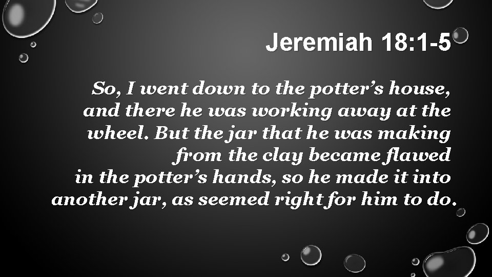 Jeremiah 18: 1 -5 So, I went down to the potter’s house, and there