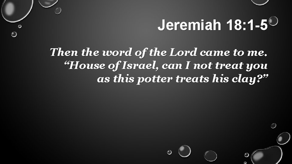 Jeremiah 18: 1 -5 Then the word of the Lord came to me. “House