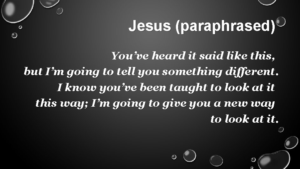 Jesus (paraphrased) You’ve heard it said like this, but I’m going to tell you