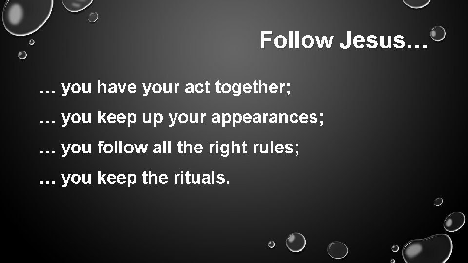 Follow Jesus… … you have your act together; … you keep up your appearances;