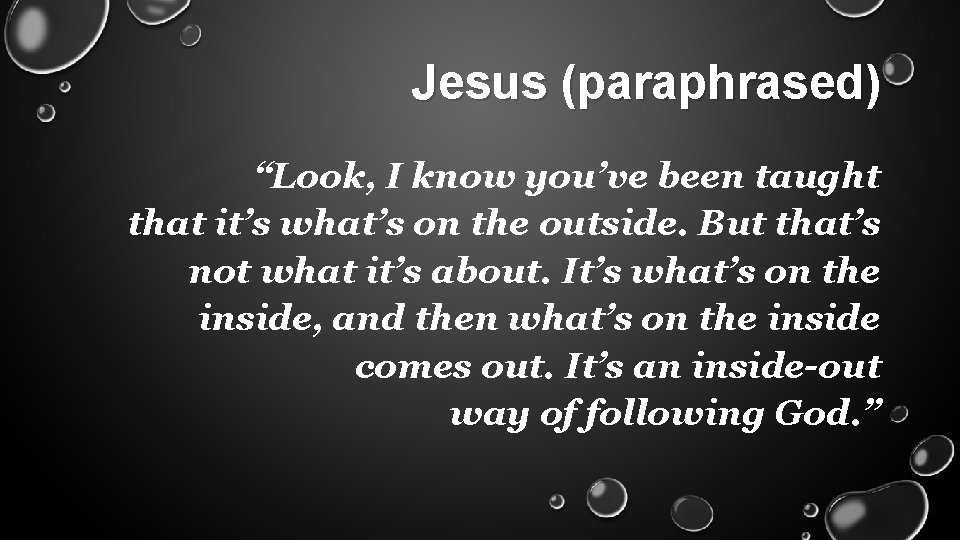 Jesus (paraphrased) “Look, I know you’ve been taught that it’s what’s on the outside.