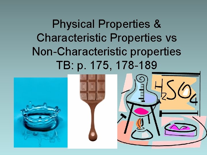 Physical Properties & Characteristic Properties vs Non-Characteristic properties TB: p. 175, 178 -189 