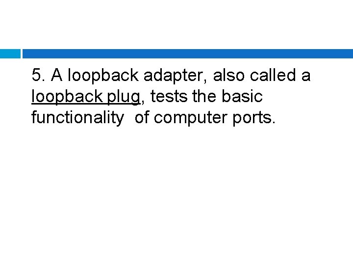 5. A loopback adapter, also called a loopback plug, tests the basic functionality of