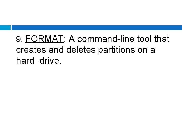 9. FORMAT: A command-line tool that creates and deletes partitions on a hard drive.