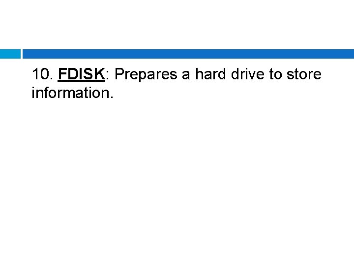 10. FDISK: Prepares a hard drive to store information. 
