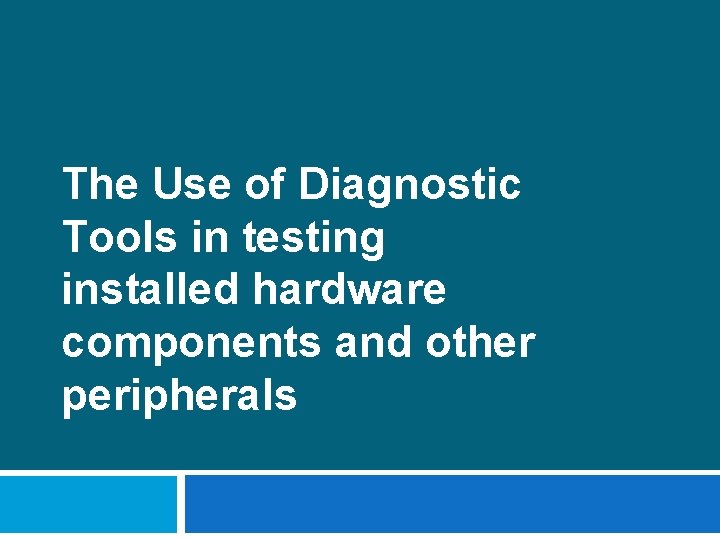 The Use of Diagnostic Tools in testing installed hardware components and other peripherals 