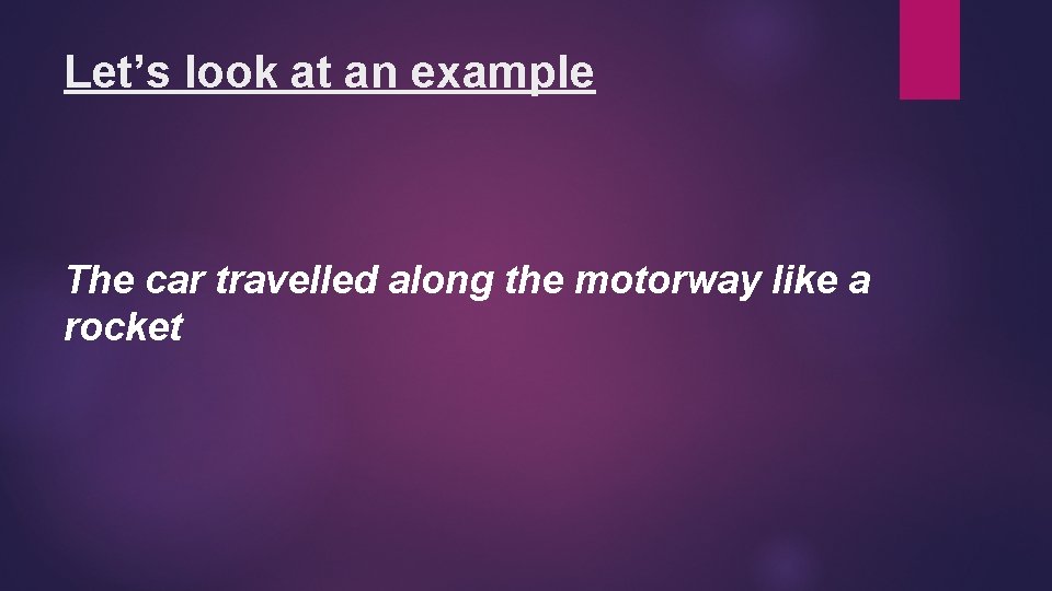 Let’s look at an example The car travelled along the motorway like a rocket