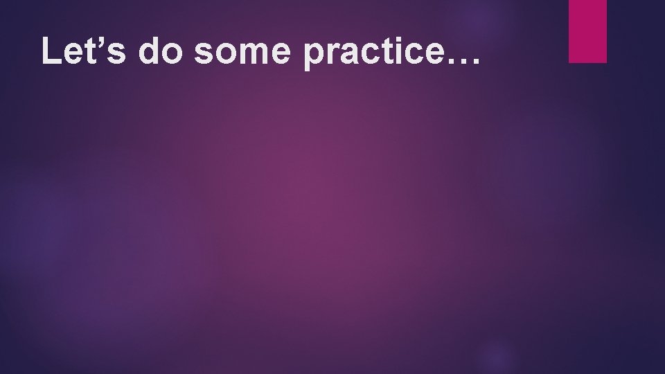 Let’s do some practice… 