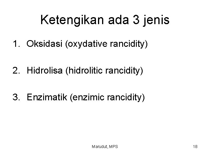 Ketengikan ada 3 jenis 1. Oksidasi (oxydative rancidity) 2. Hidrolisa (hidrolitic rancidity) 3. Enzimatik