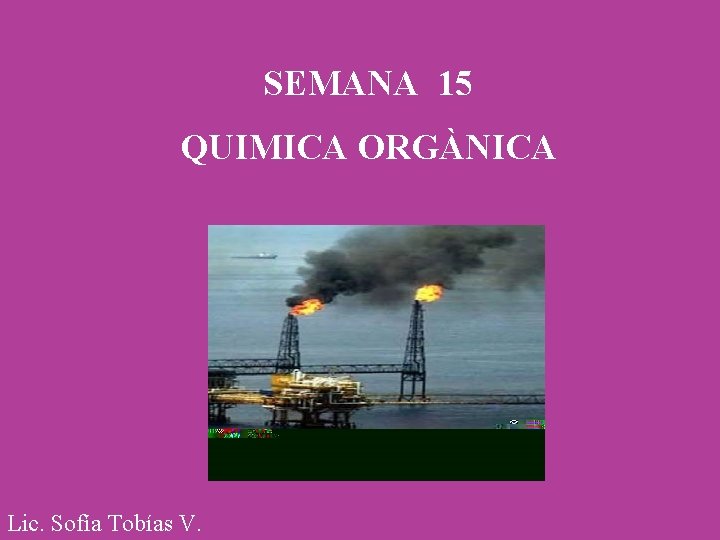 SEMANA 15 QUIMICA ORGÀNICA Lic. Sofía Tobías V. 
