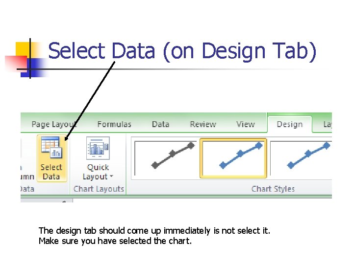 Select Data (on Design Tab) The design tab should come up immediately is not