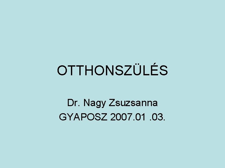 OTTHONSZÜLÉS Dr. Nagy Zsuzsanna GYAPOSZ 2007. 01. 03. 