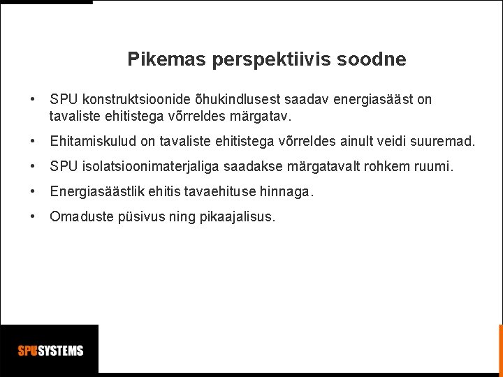 Pikemas perspektiivis soodne • SPU konstruktsioonide õhukindlusest saadav energiasääst on tavaliste ehitistega võrreldes märgatav. Pikemas perspektiivis soodne • SPU konstruktsioonide õhukindlusest saadav energiasääst on tavaliste ehitistega võrreldes märgatav.